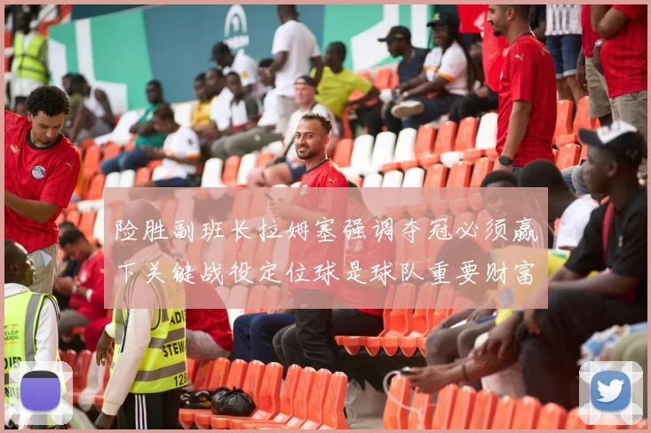险胜副班长拉姆塞强调夺冠必须赢下关键战役定位球是球队重要财富