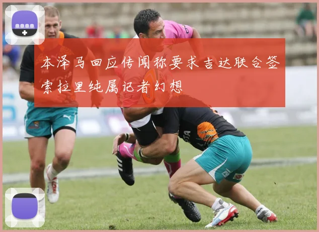 本泽马回应传闻称要求吉达联合签索拉里纯属记者幻想