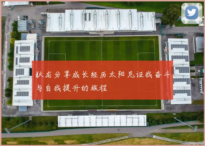 狄龙分享成长经历太阳见证我奋斗与自我提升的旅程