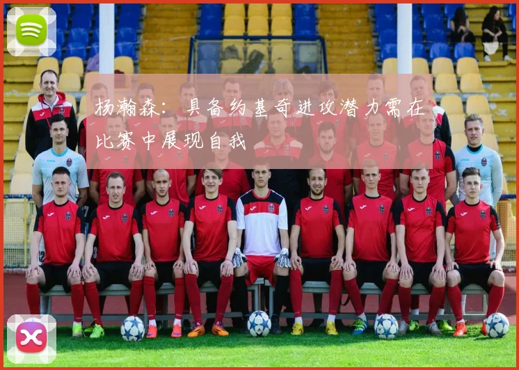 杨瀚森：具备约基奇进攻潜力需在比赛中展现自我