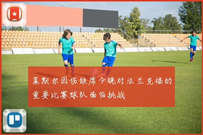 莱默尔因伤缺席今晚对法兰克福的重要比赛球队面临挑战