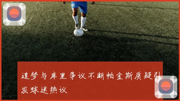 追梦与库里争议不断帕金斯质疑引发球迷热议