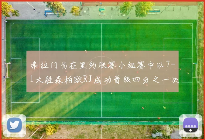 弗拉门戈在里约联赛小组赛中以7-1大胜森柏欧RJ成功晋级四分之一决赛